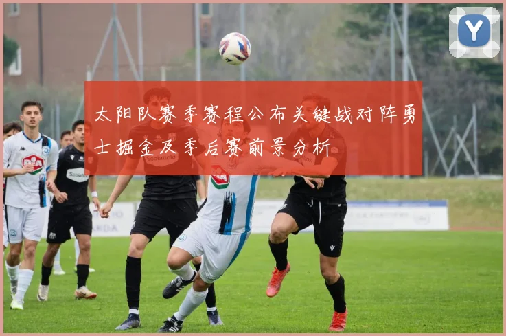 太阳队赛季赛程公布关键战对阵勇士掘金及季后赛前景分析