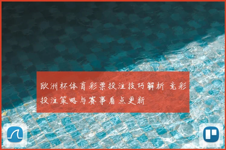 欧洲杯体育彩票投注技巧解析 竞彩投注策略与赛事看点更新