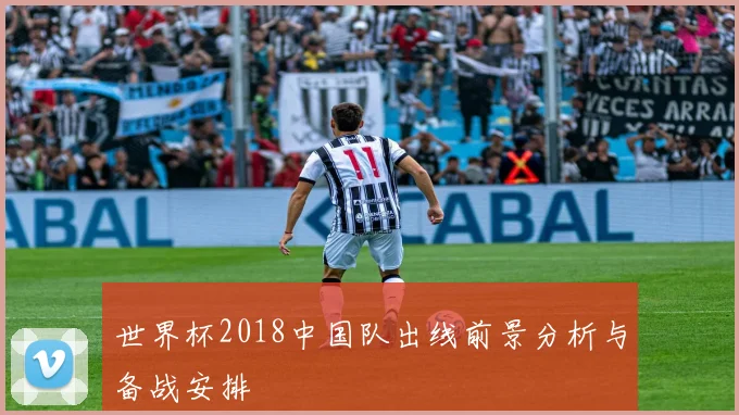 世界杯2018中国队出线前景分析与备战安排