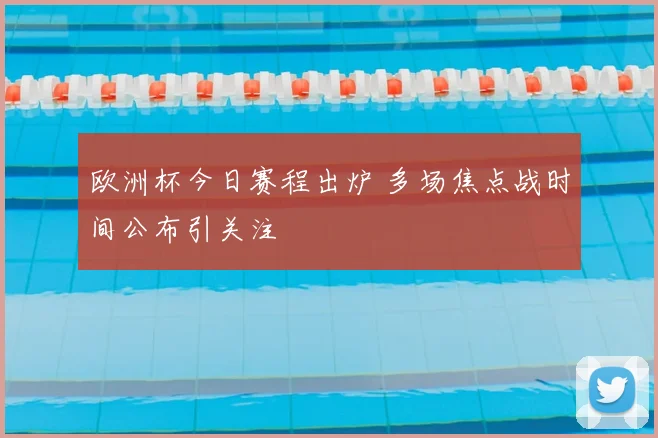 欧洲杯今日赛程出炉 多场焦点战时间公布引关注