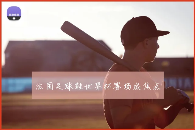 法国足球鞋世界杯赛场成焦点