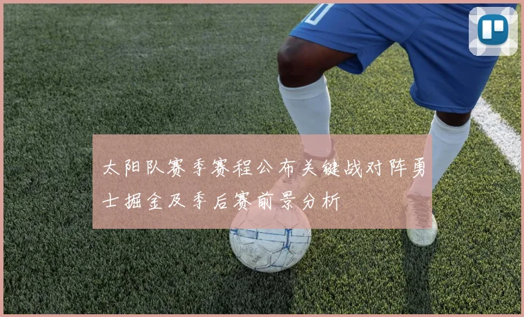 太阳队赛季赛程公布关键战对阵勇士掘金及季后赛前景分析