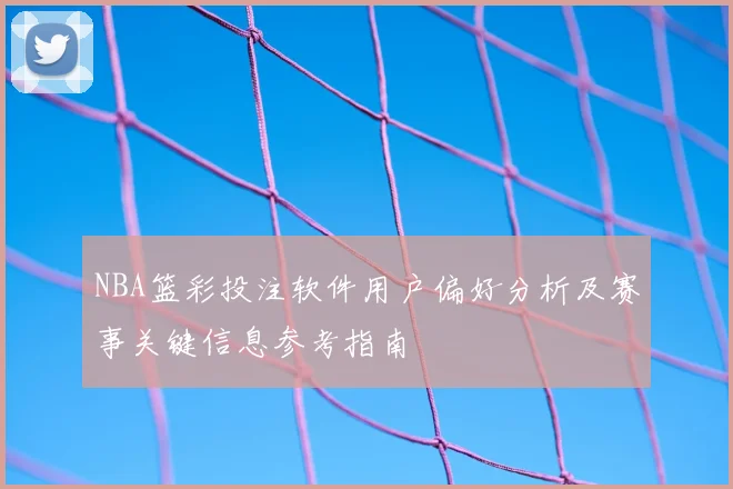 NBA篮彩投注软件用户偏好分析及赛事关键信息参考指南