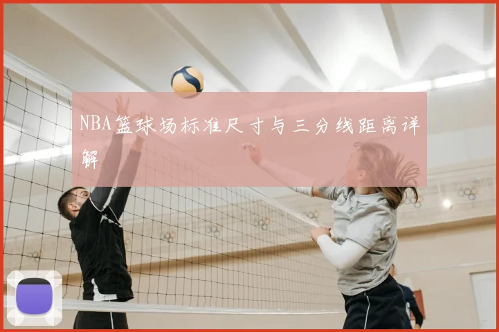 NBA篮球场标准尺寸与三分线距离详解