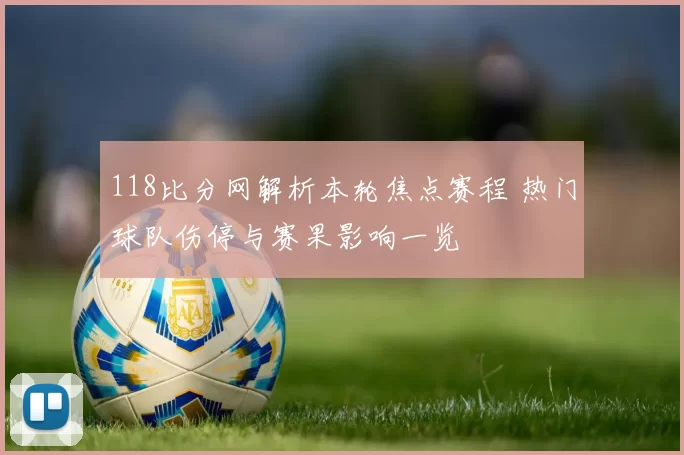 118比分网解析本轮焦点赛程 热门球队伤停与赛果影响一览