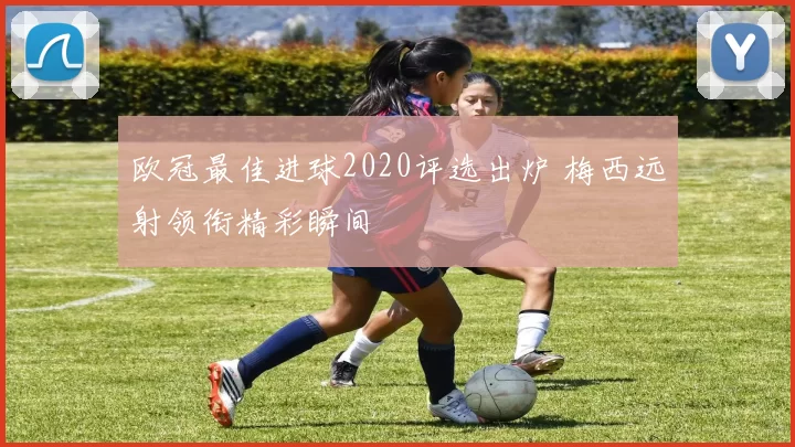 欧冠最佳进球2020评选出炉 梅西远射领衔精彩瞬间