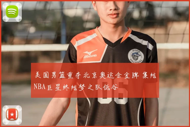 美国男篮重夺北京奥运会金牌 集结NBA巨星终结梦之队低谷