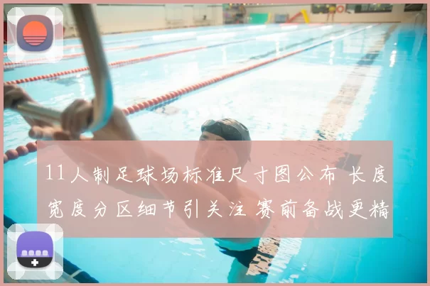 11人制足球场标准尺寸图公布 长度宽度分区细节引关注 赛前备战更精准