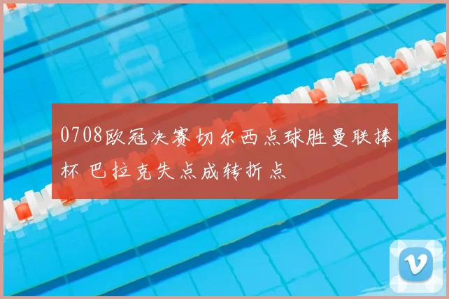 0708欧冠决赛切尔西点球胜曼联捧杯 巴拉克失点成转折点