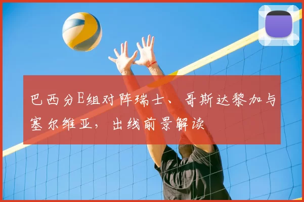 巴西分E组对阵瑞士、哥斯达黎加与塞尔维亚,出线前景解读