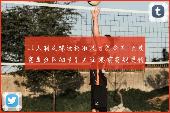 11人制足球场标准尺寸图公布 长度宽度分区细节引关注 赛前备战更精准