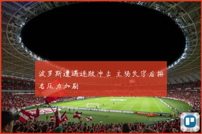 波罗斯遭遇连败冲击 主场失守后排名压力加剧