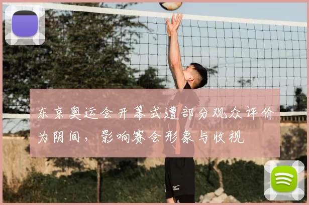 东京奥运会开幕式遭部分观众评价为阴间，影响赛会形象与收视