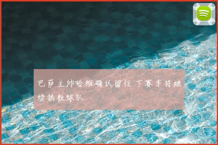 巴萨主帅哈维确认留任 下赛季将继续执教球队