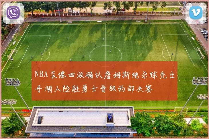 NBA录像回放确认詹姆斯绝杀球先出手湖人险胜勇士晋级西部决赛