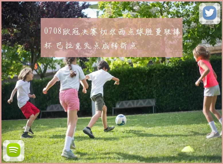 0708欧冠决赛切尔西点球胜曼联捧杯 巴拉克失点成转折点