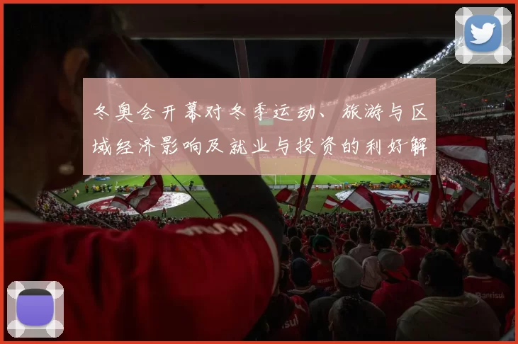 冬奥会开幕对冬季运动、旅游与区域经济影响及就业与投资的利好解读