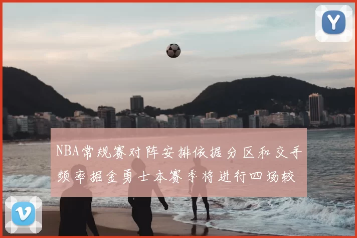 NBA常规赛对阵安排依据分区和交手频率掘金勇士本赛季将进行四场较量