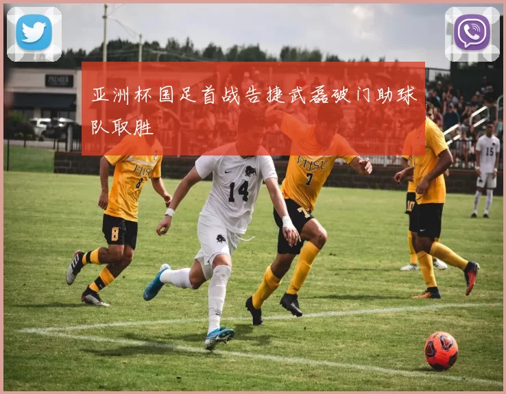 亚洲杯国足首战告捷武磊破门助球队取胜