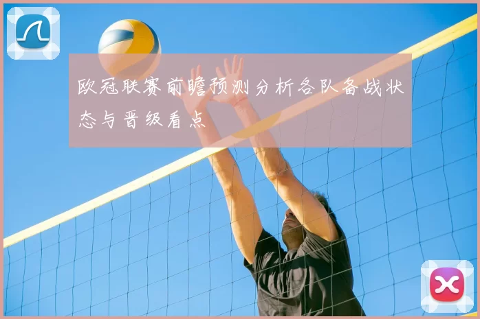 欧冠联赛前瞻预测分析各队备战状态与晋级看点