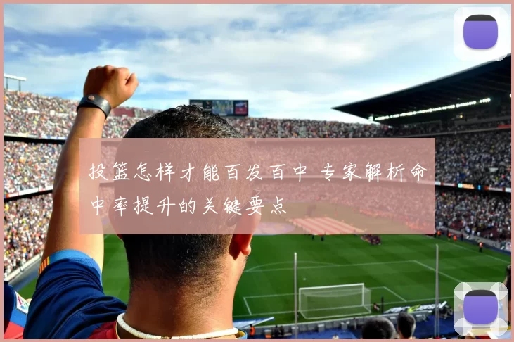 投篮怎样才能百发百中 专家解析命中率提升的关键要点