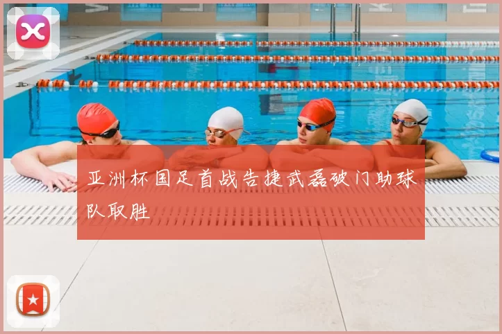 亚洲杯国足首战告捷武磊破门助球队取胜