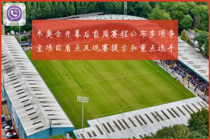 冬奥会开幕后首周赛程公布多项争金项目看点及观赛提示和重点选手阵容
