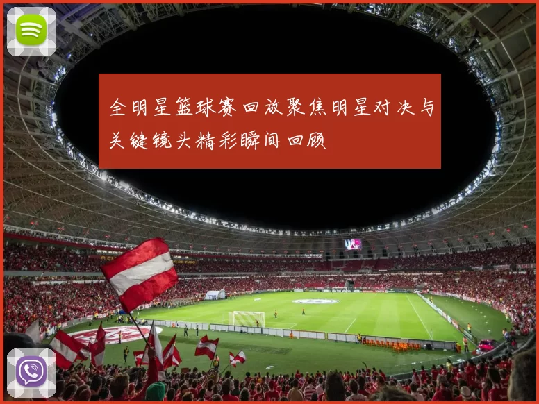全明星篮球赛回放聚焦明星对决与关键镜头精彩瞬间回顾
