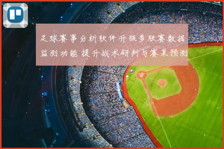 足球赛事分析软件升级多联赛数据监测功能 提升战术研判与赛果预测效率