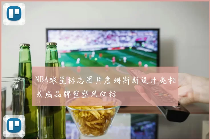 NBA球星标志图片詹姆斯新设计亮相或成品牌重塑风向标