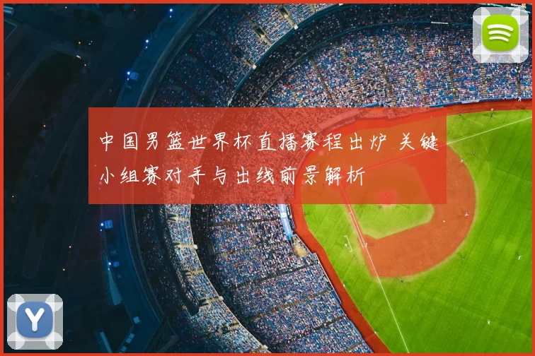 中国男篮世界杯直播赛程出炉 关键小组赛对手与出线前景解析