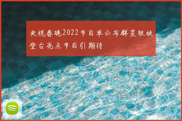 央视春晚2022节目单公布群星联袂登台亮点节目引期待