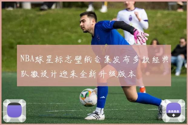 NBA球星标志壁纸合集发布多款经典队徽设计迎来全新升级版本
