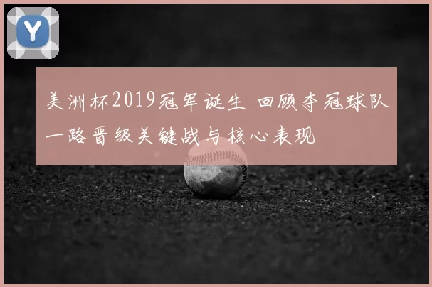 美洲杯2019冠军诞生 回顾夺冠球队一路晋级关键战与核心表现