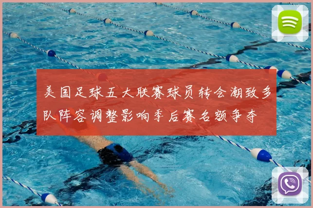美国足球五大联赛球员转会潮致多队阵容调整影响季后赛名额争夺